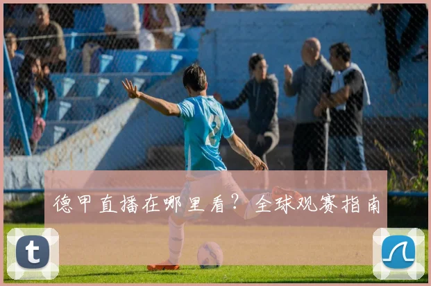 德甲直播在哪里看?全球观赛指南