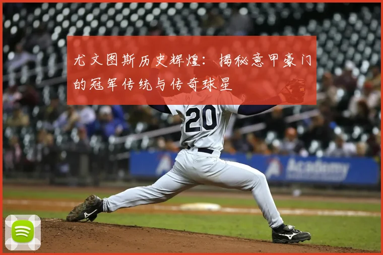 尤文图斯历史辉煌:揭秘意甲豪门的冠军传统与传奇球星