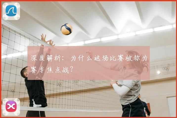 深度解析:为什么这场比赛被称为赛季焦点战?