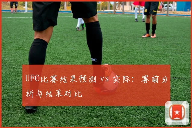 UFC比赛结果预测 vs 实际:赛前分析与结果对比