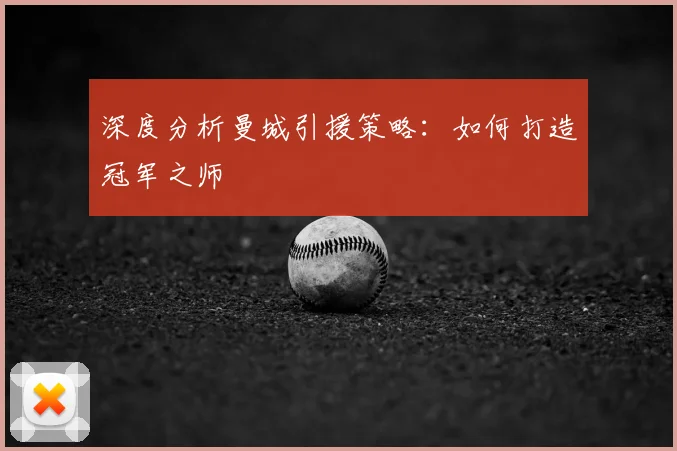 深度分析曼城引援策略：如何打造冠军之师