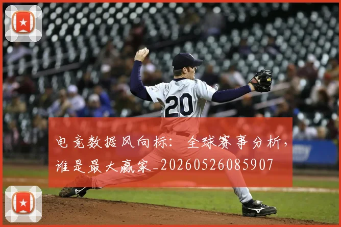 电竞数据风向标:全球赛事分析,谁是最大赢家_20260526085907