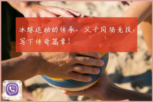 冰球运动的传承，父子同场竞技，写下传奇篇章！